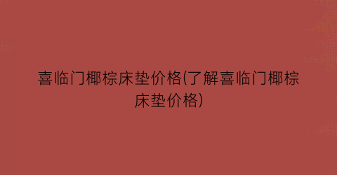 “喜临门椰棕床垫价格(了解喜临门椰棕床垫价格)