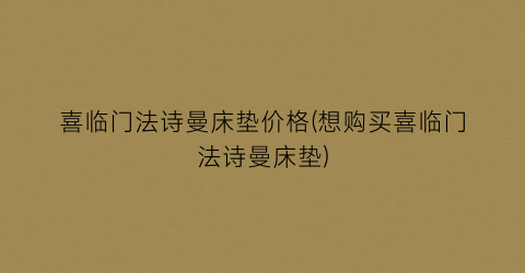 喜临门法诗曼床垫价格(想购买喜临门法诗曼床垫)