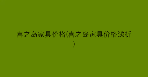 喜之岛家具价格(喜之岛家具价格浅析)