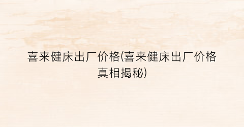 喜来健床出厂价格(喜来健床出厂价格真相揭秘)