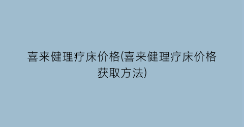 喜来健理疗床价格(喜来健理疗床价格获取方法)