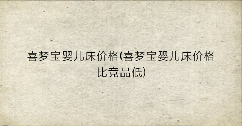 喜梦宝婴儿床价格(喜梦宝婴儿床价格比竞品低)