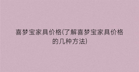 喜梦宝家具价格(了解喜梦宝家具价格的几种方法)
