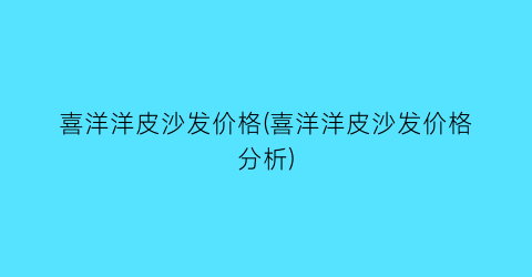 喜洋洋皮沙发价格(喜洋洋皮沙发价格分析)