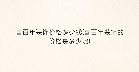 喜百年装饰价格多少钱(喜百年装饰的价格是多少呢)