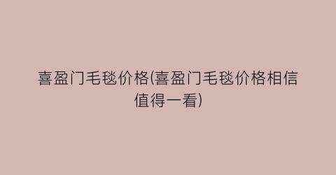 喜盈门毛毯价格(喜盈门毛毯价格相信值得一看)