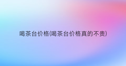 喝茶台价格(喝茶台价格真的不贵)