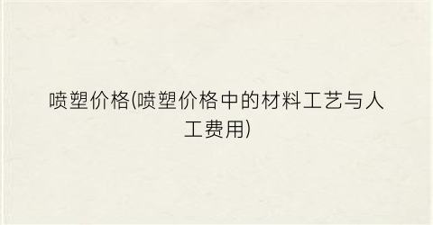 喷塑价格(喷塑价格中的材料工艺与人工费用)