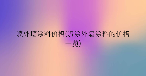 喷外墙涂料价格(喷涂外墙涂料的价格一览)