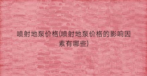 喷射地泵价格(喷射地泵价格的影响因素有哪些)