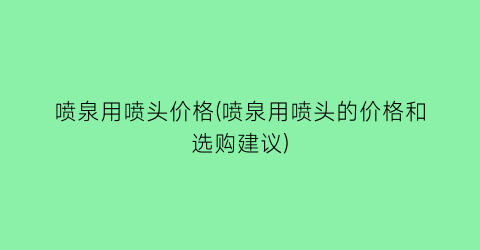 喷泉用喷头价格(喷泉用喷头的价格和选购建议)