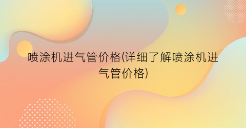 喷涂机进气管价格(详细了解喷涂机进气管价格)