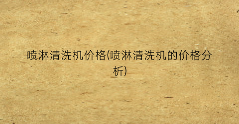 喷淋清洗机价格(喷淋清洗机的价格分析)