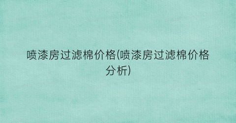 喷漆房过滤棉价格(喷漆房过滤棉价格分析)