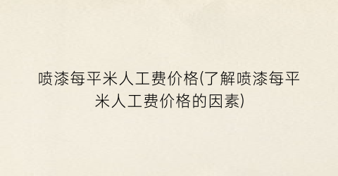 “喷漆每平米人工费价格(了解喷漆每平米人工费价格的因素)