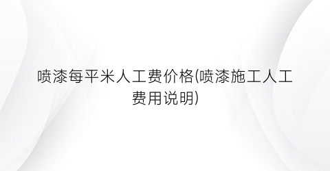 喷漆每平米人工费价格(喷漆施工人工费用说明)