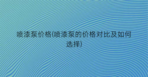 “喷漆泵价格(喷漆泵的价格对比及如何选择)