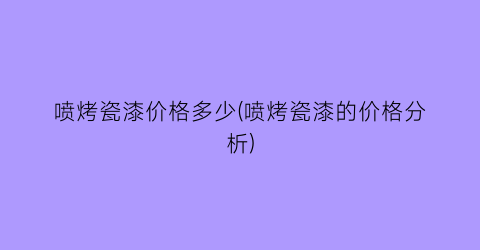 喷烤瓷漆价格多少(喷烤瓷漆的价格分析)