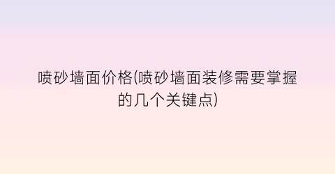 喷砂墙面价格(喷砂墙面装修需要掌握的几个关键点)