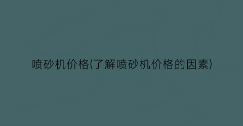 喷砂机价格(了解喷砂机价格的因素)