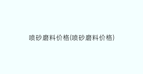 喷砂磨料价格(喷砂磨料价格)