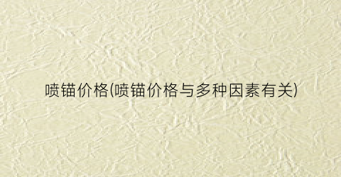喷锚价格(喷锚价格与多种因素有关)