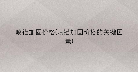 喷锚加固价格(喷锚加固价格的关键因素)