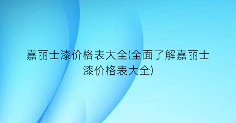 “嘉丽士漆价格表大全(全面了解嘉丽士漆价格表大全)