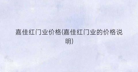 嘉佳红门业价格(嘉佳红门业的价格说明)