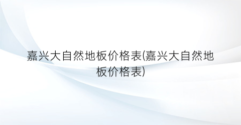 “嘉兴大自然地板价格表(嘉兴大自然地板价格表)