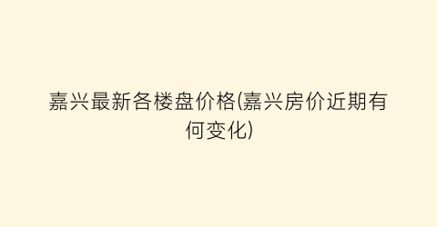 嘉兴最新各楼盘价格(嘉兴房价近期有何变化)