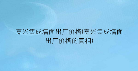 嘉兴集成墙面出厂价格(嘉兴集成墙面出厂价格的真相)
