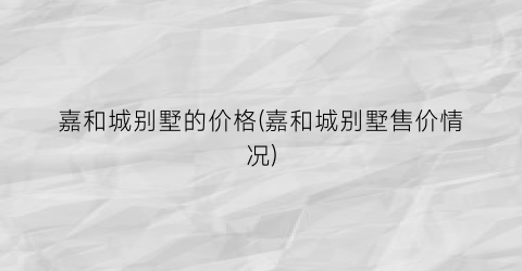 嘉和城别墅的价格(嘉和城别墅售价情况)