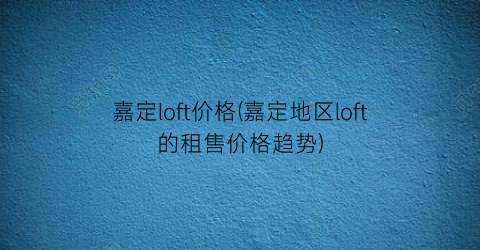 嘉定loft价格(嘉定地区loft的租售价格趋势)