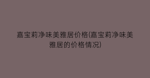 嘉宝莉净味美雅居价格(嘉宝莉净味美雅居的价格情况)