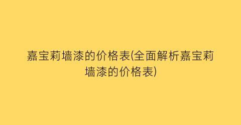 嘉宝莉墙漆的价格表(全面解析嘉宝莉墙漆的价格表)