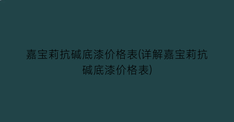 “嘉宝莉抗碱底漆价格表(详解嘉宝莉抗碱底漆价格表)