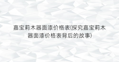 “嘉宝莉木器面漆价格表(探究嘉宝莉木器面漆价格表背后的故事)