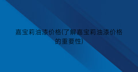 嘉宝莉油漆价格(了解嘉宝莉油漆价格的重要性)