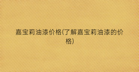 嘉宝莉油漆价格(了解嘉宝莉油漆的价格)