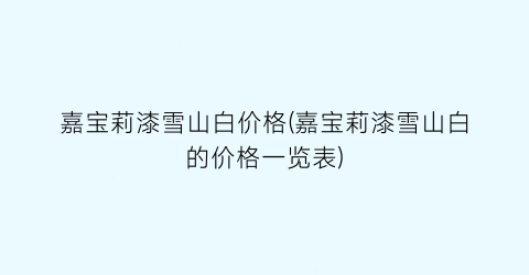 嘉宝莉漆雪山白价格(嘉宝莉漆雪山白的价格一览表)