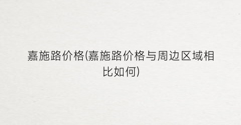 嘉施路价格(嘉施路价格与周边区域相比如何)