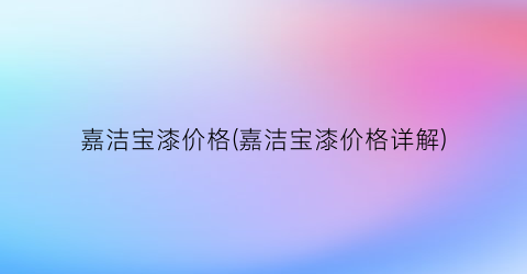 嘉洁宝漆价格(嘉洁宝漆价格详解)