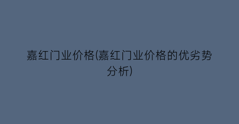 嘉红门业价格(嘉红门业价格的优劣势分析)