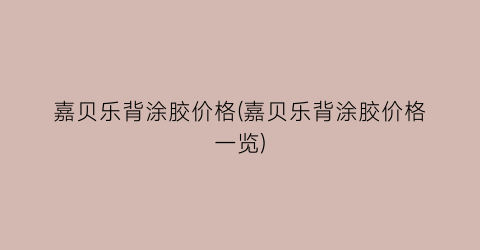 嘉贝乐背涂胶价格(嘉贝乐背涂胶价格一览)