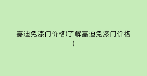 嘉迪免漆门价格(了解嘉迪免漆门价格)