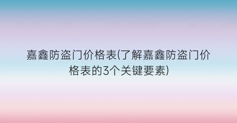 嘉鑫防盗门价格表(了解嘉鑫防盗门价格表的3个关键要素)