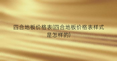 四合地板价格表(四合地板价格表样式是怎样的)