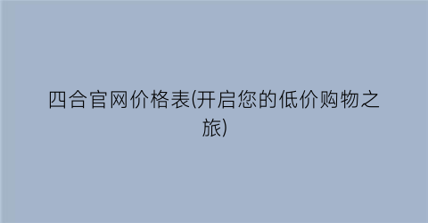 四合官网价格表(开启您的低价购物之旅)