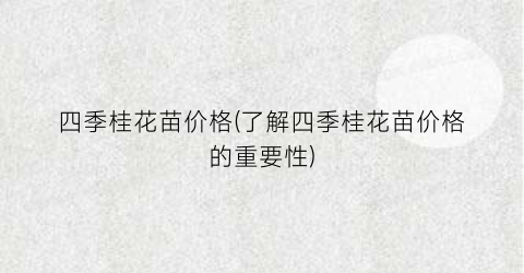 “四季桂花苗价格(了解四季桂花苗价格的重要性)